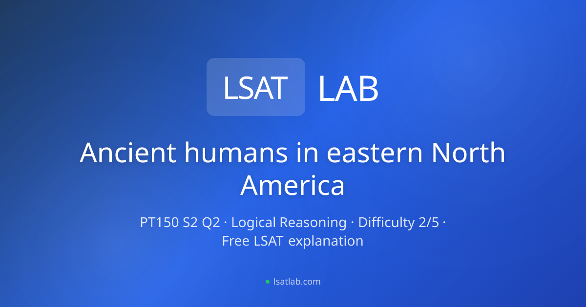 Ancient humans in eastern North America — PrepTest 150, Q2 Explanation ...