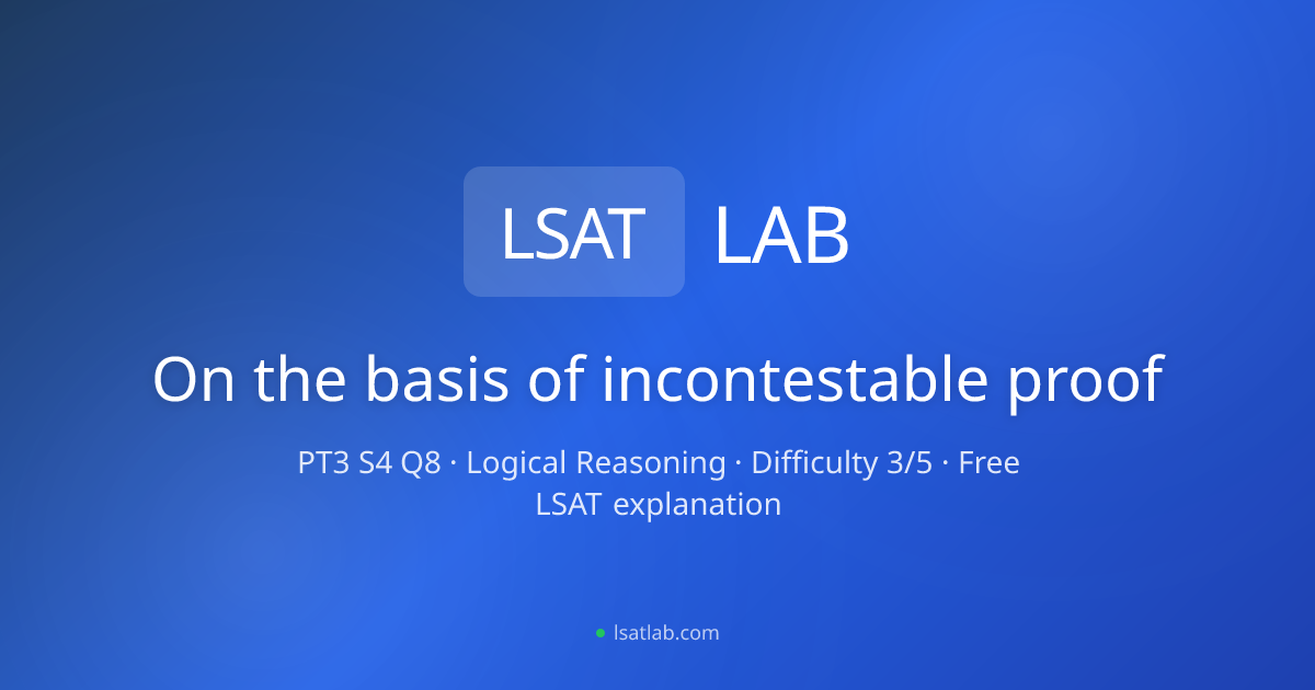On the basis of incontestable proof — PrepTest 3, Q8 Explanation | LSAT Lab